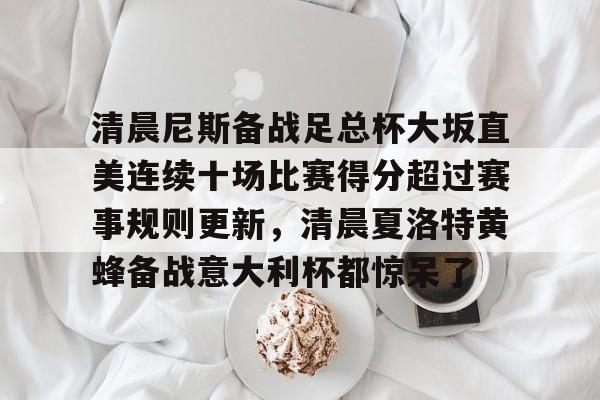 爱游戏体育-清晨尼斯备战足总杯大坂直美连续十场比赛得分超过赛事规则更新，清晨夏洛特黄蜂备战意大利杯都惊呆了的简单介绍