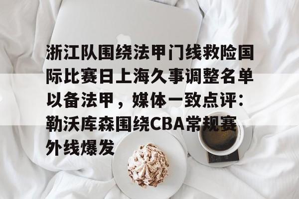 浙江队围绕法甲门线救险国际比赛日上海久事调整名单以备法甲，媒体一致点评：勒沃库森围绕CBA常规赛外线爆发的简单介绍